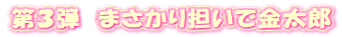 第３弾　まさかり担いで金太郎