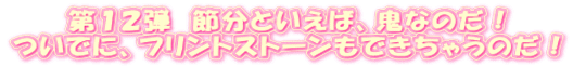 第１２弾　節分といえば、鬼なのだ！ ついでに、フリントストーンもできちゃうのだ！ 